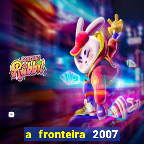 a fronteira 2007 filme completo dublado